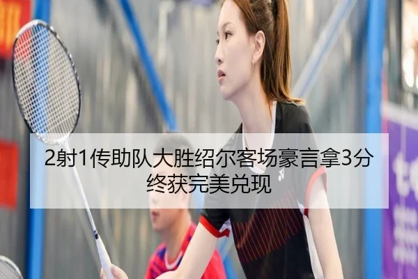 2射1传助队大胜绍尔客场豪言拿3分终获完美兑现